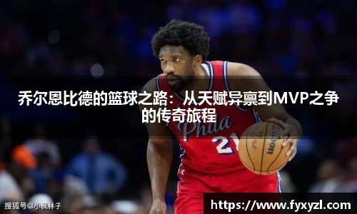 乔尔恩比德的篮球之路：从天赋异禀到MVP之争的传奇旅程
